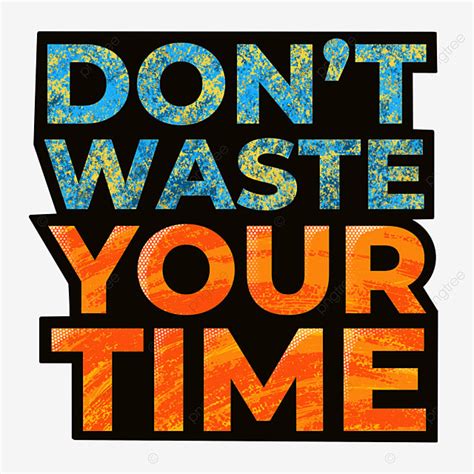 Wasting Time White Transparent Don T Waste Your Time Don T Waste Your