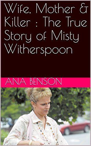 Wife Mother And Killer The True Story Of Misty Witherspoon By Ana Benson Goodreads