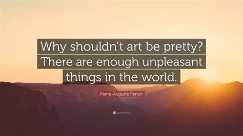 Pierre Auguste Renoir Quote Why Shouldnt Art Be Pretty There Are