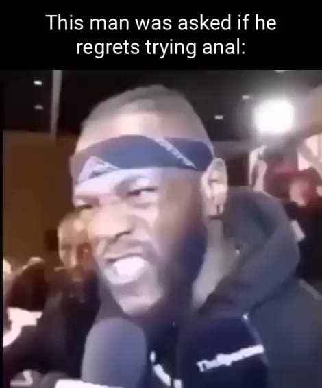 This Man Was Asked If He Regrets Trying Anal Ifunny