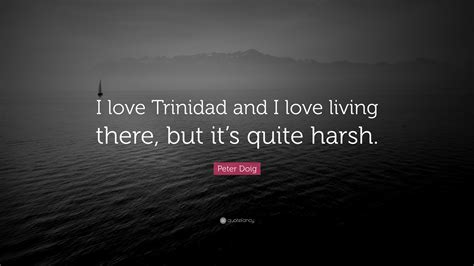 Peter Doig Quote “i Love Trinidad And I Love Living There But Its