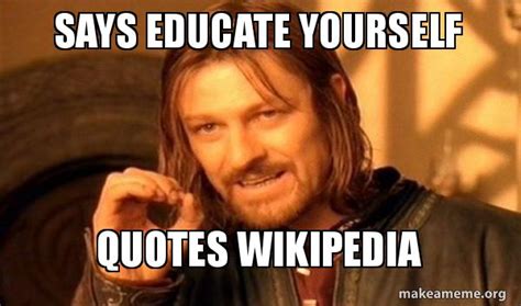 Says Educate Yourself Quotes Wikipedia One Does Not Simply Make A Meme