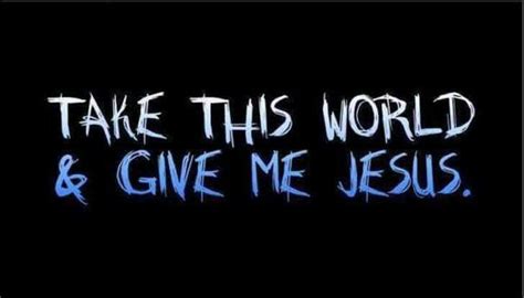 Take This World And Give Me Jesus Give Me Jesus