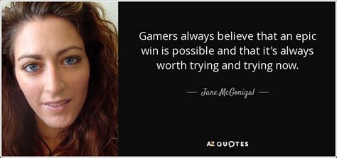 Jane Mcgonigal Quote Gamers Always Believe That An Epic Win Is