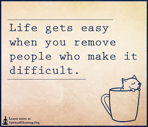 Life Gets Easy When You Remove People Who Make It Difficult