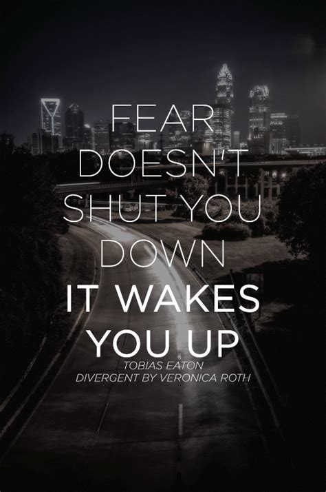 The Best 13 Divergent Quotes Fear Doesnt Shut You Down It Wakes You Up