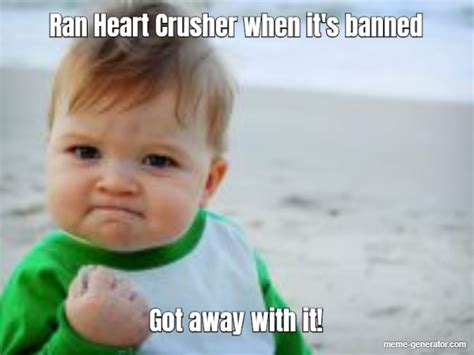 Ran Heart Crusher When Its Banned Got Away With It Meme Generator