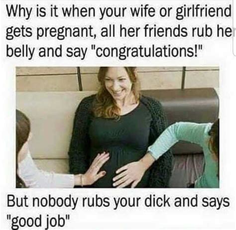 why is it when your wife or girlfriend gets pregnant all her friends rub he belly and say