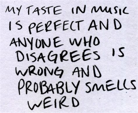 My Taste In Music Is Perfect And Anyone Who Disagrees Is Wrong And
