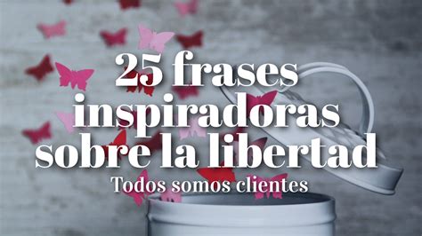 Todos Somos Clientes 25 Frases Inspiradoras Sobre La Libertad