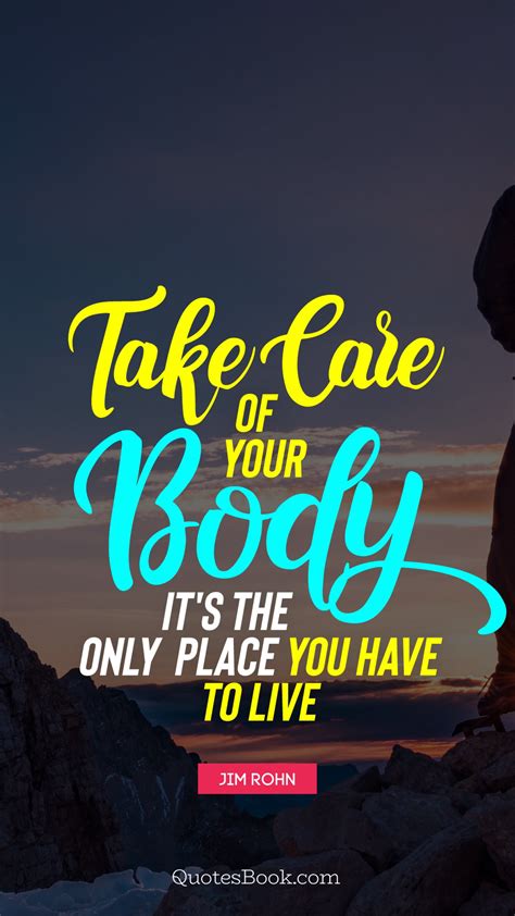 Take Care Of Your Body Its The Only Place You Have To Live Quote