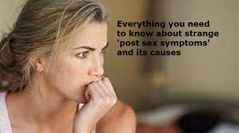 Everything You Need To Know About Strange Post Sex Symptoms And Its