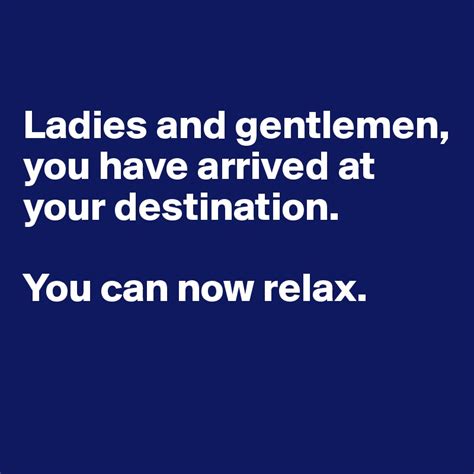Ladies And Gentlemen You Have Arrived At Your Destination You Can Now Relax Post By