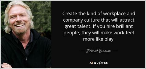 Richard Branson Quote Create The Kind Of Workplace And Company Culture