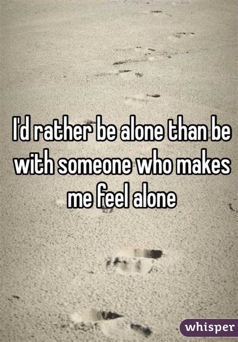 Id Rather Be Alone Than Be With Someone Who Makes Me Feel Alone
