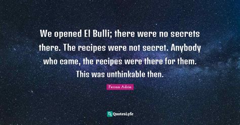 We Opened El Bulli There Were No Secrets There The Recipes Were Not Quote By Ferran Adria