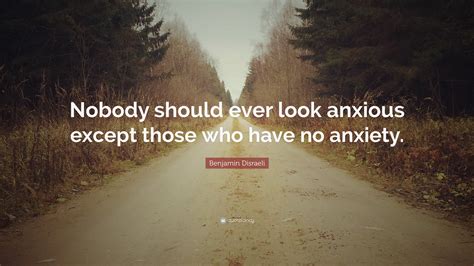 Benjamin Disraeli Quote Nobody Should Ever Look Anxious Except Those
