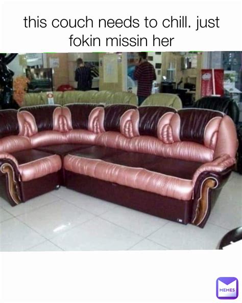 This Couch Needs To Chill Just Fokin Missin Her Lukecyellowtail Memes