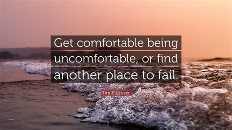 tim s grover quote “get comfortable being uncomfortable or find another place to fail ”
