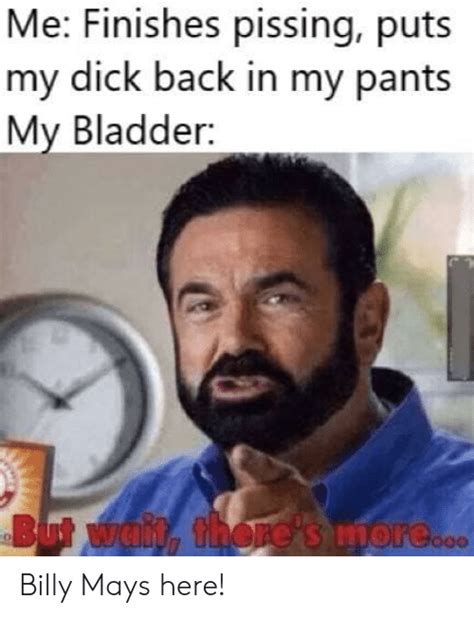 me finishes pissing puts my dick back in my pants my bladder billy mays here funny meme on me me