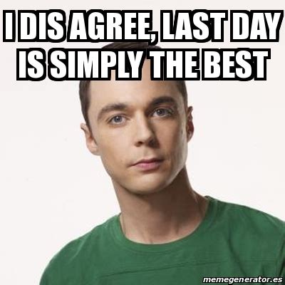 Meme Sheldon Cooper - I dis agree, last day is simply the best - 30865674