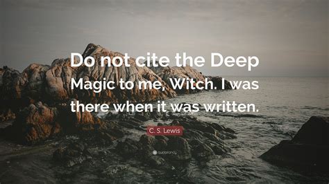 C S Lewis Quote Do Not Cite The Deep Magic To Me Witch I Was