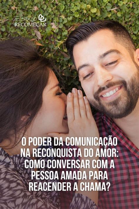 O Poder Da Comunicação Na Reconquista Do Amor Como Conversar Com A