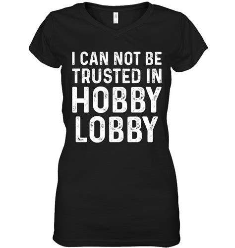 I Can Not Be Trusted In Hobby Lobby Funny V Neck T Shirt Women Outfit