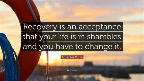 Jamie Lee Curtis Quote Recovery Is An Acceptance That Your Life Is In