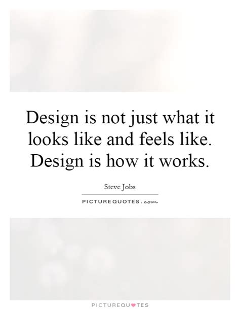 Design Is Not Just What It Looks Like And Feels Like Design Is