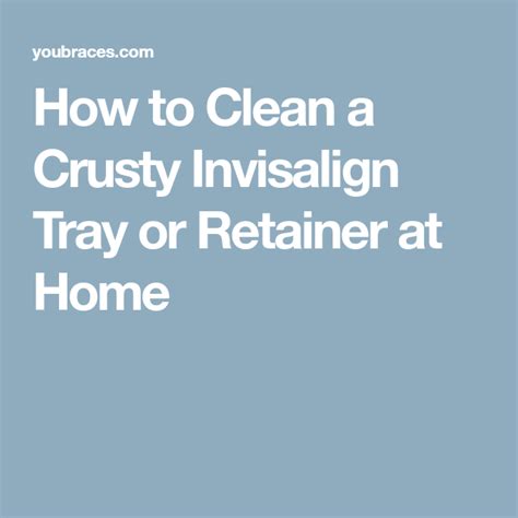 At best, this is unsightly. How to Clean a Crusty Invisalign Tray or Retainer at Home ...