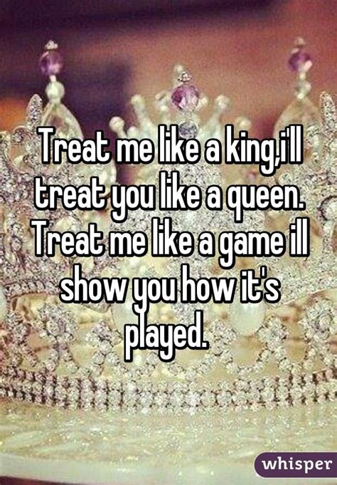 treat me like a king i ll treat you like a queen treat me like a game ill show you how it s played