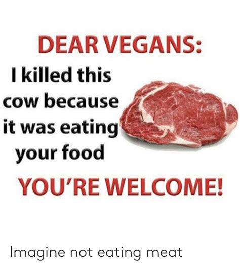 Dear Vegans I Killed This Cow Because It Was Eating Your Food Youre Welcome Imagine Not Eating