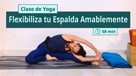 Flexibiliza Tu Espalda Amablemente Clase De Yoga 58 Min Youtube
