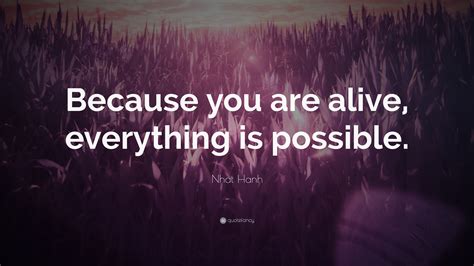 Nhat Hanh Quote Because You Are Alive Everything Is Possible 24