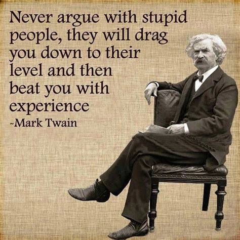 Never Argue With Stupid People They Will Drag You Down To Their Level