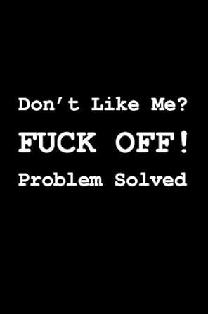 Don T Like Me Fuck Off Problem Solved Lined Notebook Journal The Ideal Gift For Yourself Or