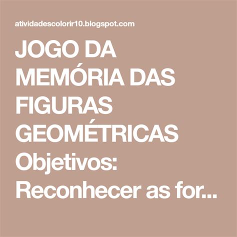 Este jogo permite às crianças ampliar seus conhecimentos e se familiarizar com as formas geométricas planas, identificando suas diferenças e semelhanças, despertando a necessidade de observação do. JOGO DA MEMÓRIA DAS FIGURAS GEOMÉTRICAS Objetivos ...