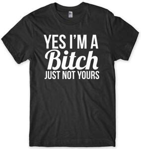 Yes I M A Bitch Just Not Yours Mens Funny Unisex T Shirt Ebay
