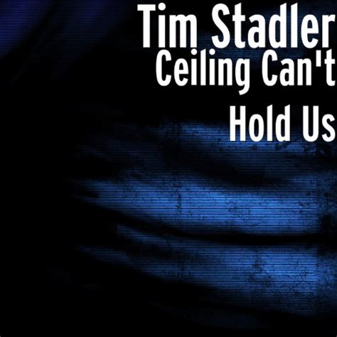 So we put our hands up like the ceiling can't hold us like the ceiling can't hold us. Ceiling Can't Hold Us by Tim Stadler on Amazon Music ...