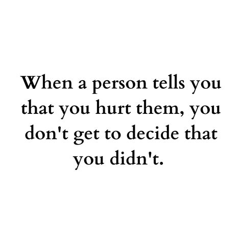 When A Person Tells You That You Hurt Them You Don T Get To Decide That You Didn T Mindset