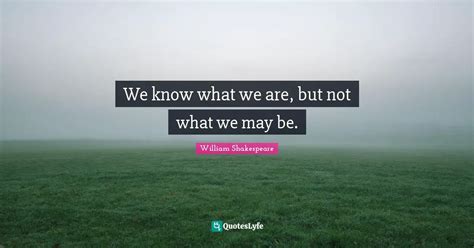 We Know What We Are But Not What We May Be Quote By William