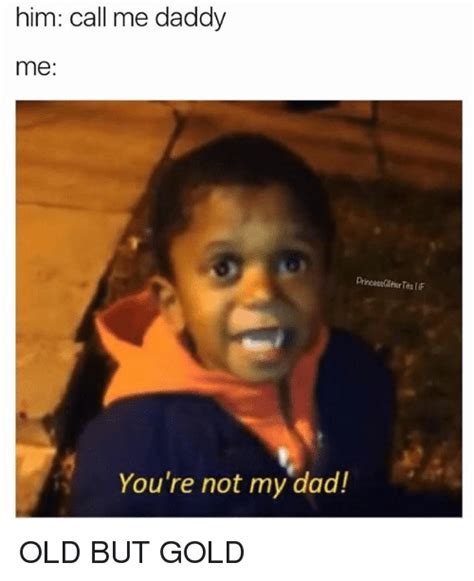 You Re Not My Dad Memes