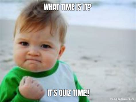 What Time Is It Its Quiz Time Meme Generator