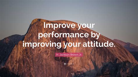 H Jackson Brown Jr Quote Improve Your Performance By Improving Your