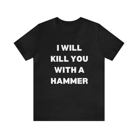 I Will Kill You With A Hammer T Shirt Etsy