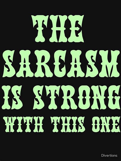 The Sarcasm Is Strong With This One T Shirt By Divertions Redbubble