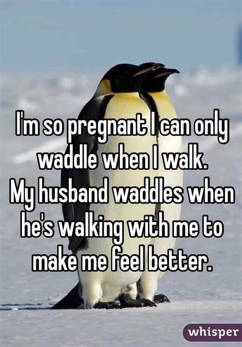 Im So Pregnant I Can Only Waddle When I Walk My Husband Waddles When
