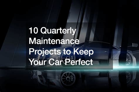 Quarterly Maintenance Projects To Keep Your Car Perfect Foreign