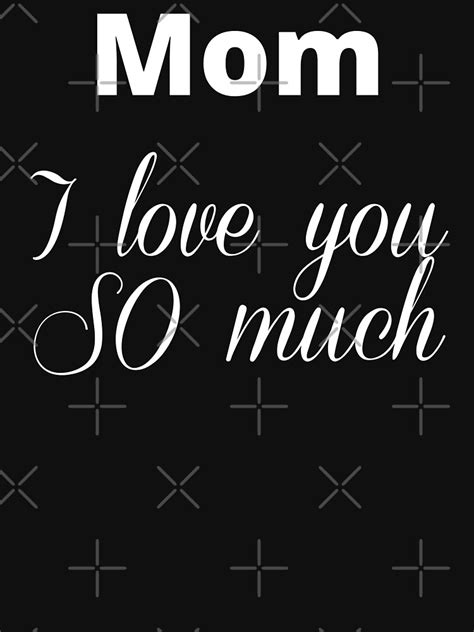 Mom I Love You So Much Tell Mom How Much You Love Her Not Just On Mothers Day But Often